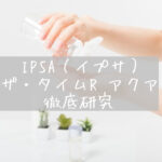 【敏感肌・肌荒れの救世主】IPSA（イプサ）化粧水「ザ・タイムR アクア」を徹底レビュー！【インナードライの方にもおすすめ！】